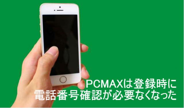 PCMAXは登録時に電話番号確認が必要なくなった！ これは大チャンス！